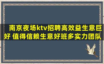 南京夜场ktv招聘高效益生意巨好 值得信赖生意好班多实力团队